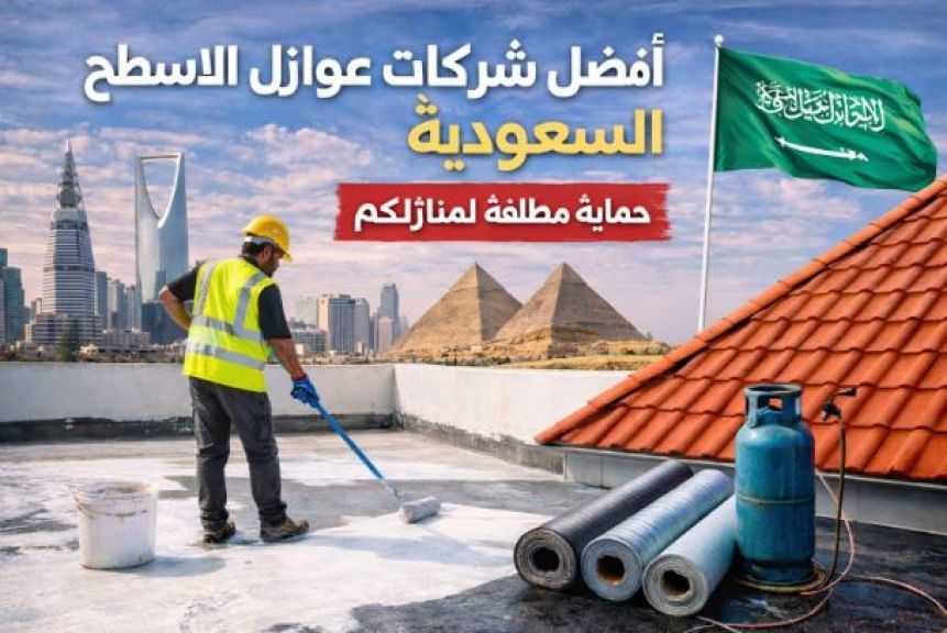 أفضل شركات عوازل الاسطح في السعودية حماية مطلقة لمنازلك